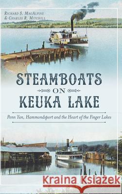 Steamboats on Keuka Lake: Penn Yan, Hammondsport and the Heart of the Finger Lakes Richard S. MacAlpine Charles R. Mitchell 9781540212498