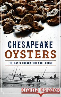 Chesapeake Oysters: The Bay's Foundation and Future Kate Livie 9781540212696 History Press Library Editions