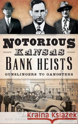 Notorious Kansas Bank Heists: Gunslingers to Gangsters Rod Beemer 9781540212788