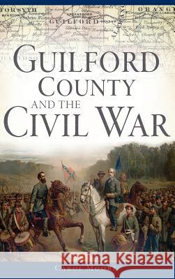 Guilford County and the Civil War Carol Moore 9781540212917 History Press Library Editions