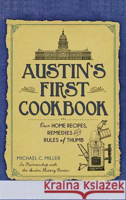 Austin's First Cookbook: Our Home Recipes, Remedies and Rules of Thumb Michael C. Miller The Austin History Center 9781540212955 History Press Library Editions