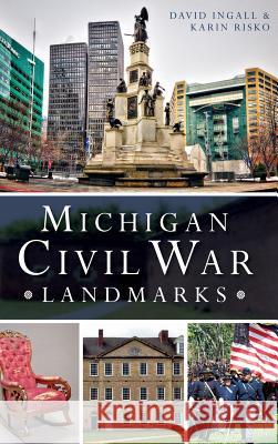 Michigan Civil War Landmarks David Ingall Karin Risko 9781540213587 History Press Library Editions