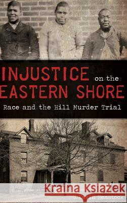 Injustice on the Eastern Shore: Race and the Hill Murder Trial G. Kevin Hemstock 9781540213594 History Press Library Editions