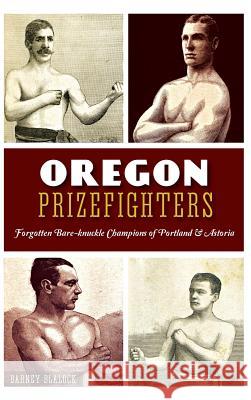 Oregon Prizefighters: Forgotten Bare-Knuckle Champions of Portland & Astoria Barney Blalock 9781540214010 History Press Library Editions