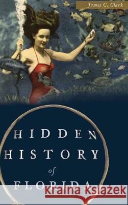 Hidden History of Florida James C. Clark 9781540214034 History Press Library Editions