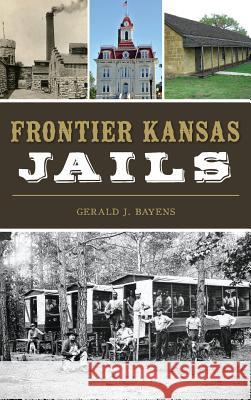 Frontier Kansas Jails Gerald J. Bayens 9781540214379 History Press Library Editions