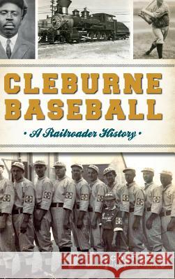 Cleburne Baseball: A Railroader History Scott Cain Ivan Rodriguez 9781540214669