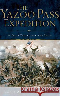 The Yazoo Pass Expedition: A Union Thrust Into the Delta Larry Allen McClune 9781540215512