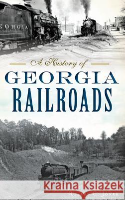 A History of Georgia Railroads Robert C. Jones 9781540215567 History Press Library Editions