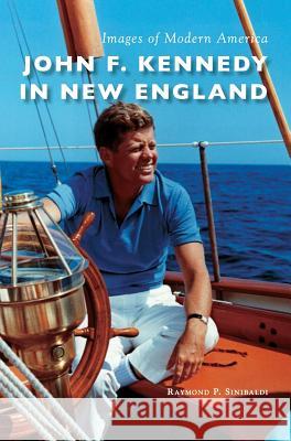 John F. Kennedy in New England Raymond P. Sinibaldi 9781540215697 Arcadia Publishing Library Editions