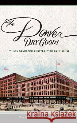 The Denver Dry Goods: Where Colorado Shopped with Confidence Mark A. Barnhouse 9781540215819 History Press Library Editions