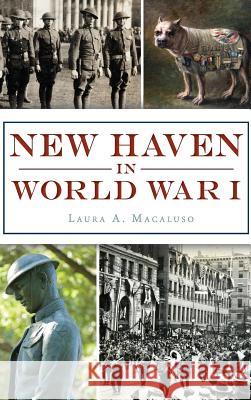 New Haven in World War I Laura A. Macaluso 9781540215840 History Press Library Editions