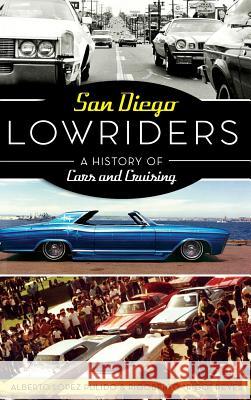 San Diego Lowriders: A History of Cars and Cruising Alberto Lopez Pulido Rigoberto 