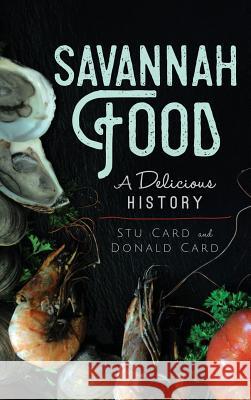Savannah Food: A Delicious History Stu Card Donald Card 9781540215888 History Press Library Editions