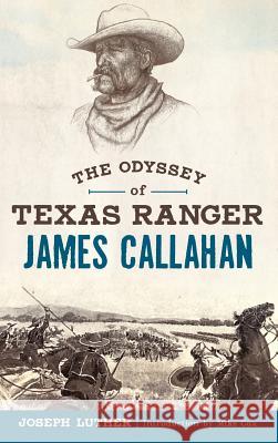 The Odyssey of Texas Ranger James Callahan Joseph Luther Mike Cox 9781540215918 History Press Library Editions