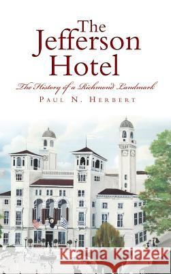 The Jefferson Hotel: The History of a Richmond Landmark Paul N. Herbert 9781540215925 History Press Library Editions