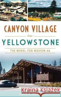 Canyon Village in Yellowstone: The Model for Mission 66 Lesley M. Gilmore 9781540215956 History Press Library Editions