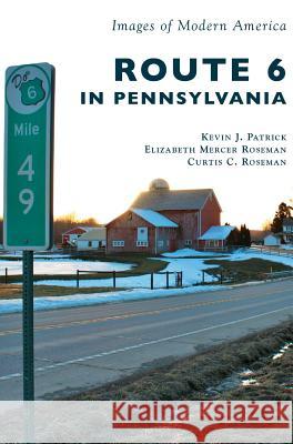 Route 6 in Pennsylvania Kevin J. Patrick Elizabeth Mercer Roseman Curtis C. Roseman 9781540216007 Arcadia Publishing Library Editions