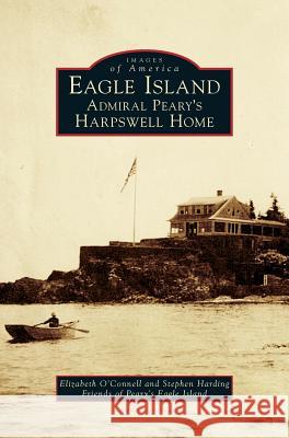 Eagle Island: Admiral Peary's Harpswell Home Elizabeth O'Connell Stephen Harding Friends Of Peary Island 9781540216410 Arcadia Publishing Library Editions