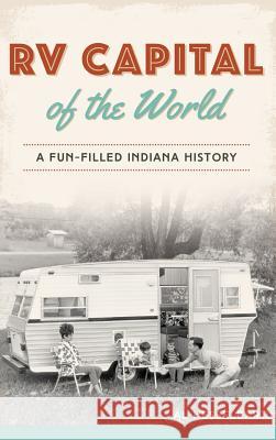 RV Capital of the World: A Fun-Filled Indiana History Al Hesselbart 9781540216588 History Press Library Editions