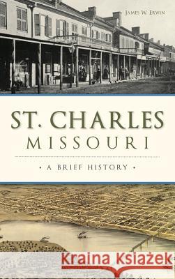 St. Charles, Missouri: A Brief History James W. Erwin 9781540216649