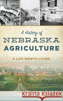 A History of Nebraska Agriculture: A Life Worth Living Jody L. Lamp Dobson 9781540216670 History Press Library Editions