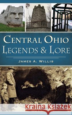 Central Ohio Legends & Lore James A. Willis 9781540216694