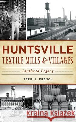 Huntsville Textile Mills & Villages: Linthead Legacy Terri L. French 9781540216731 History Press Library Editions