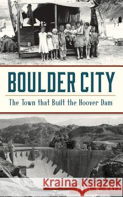 Boulder City: The Town That Built the Hoover Dam Paul W. Papa 9781540216748