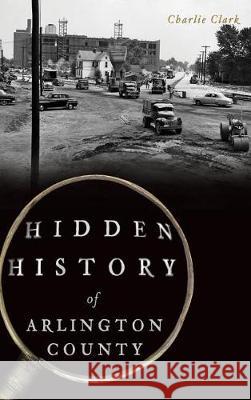 Hidden History of Arlington County Charlie Clark 9781540217387 History Press Library Editions