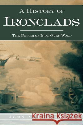 A History of Ironclads: The Power of Iron Over Wood John V. Quarstein 9781540217516 History Press Library Editions