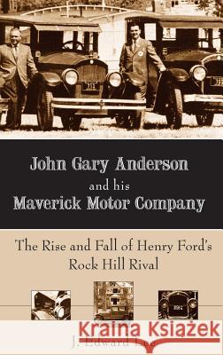 John Gary Anderson and His Maverick Motor Company: The Rise and Fall of Henry Ford's Rock Hill Rival J. Edward Lee 9781540217660 History Press Library Editions
