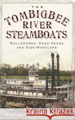 The Tombigbee River Steamboats: Rollodores, Dead Heads and Side-Wheelers Rufus Ward 9781540217790 History Press Library Editions