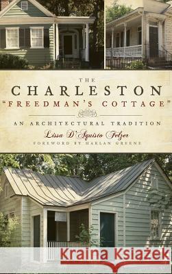 The Charleston Freedman's Cottage: An Architectural Tradition Lissa D. Felzer Harlan Greene 9781540217806 History Press Library Editions