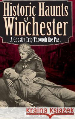 Historic Haunts of Winchester: A Ghostly Trip Though the Past Mac Rutherford 9781540217844