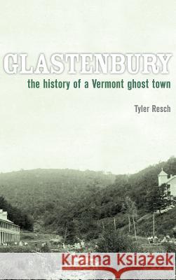 Glastenbury: The History of a Vermont Ghost Town Tyler Resch 9781540218094 History Press Library Editions