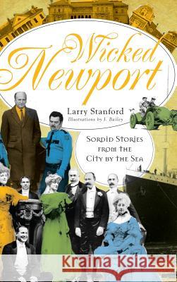 Wicked Newport: Sordid Stories from the City by the Sea Larry Stanford J. Bailey 9781540218124 History Press Library Editions