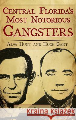 Central Florida's Most Notorious Gangsters: Alva Hunt and Hugh Gant Samuel Parish 9781540218391 History Press Library Editions