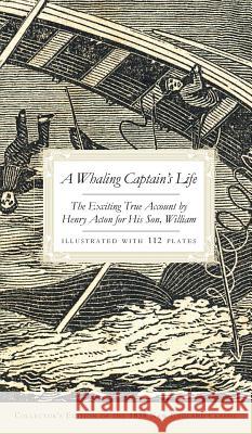 A Whaling Captain's Life: The Exciting True Account by Henry Acton for His Son, William (Collector's) William Acton 9781540218407
