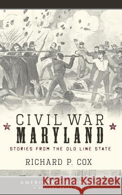 Civil War Maryland: Stories from the Old Line State Richard P. Cox 9781540218421 History Press Library Editions