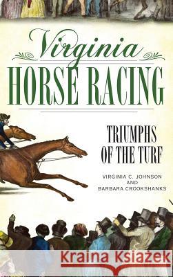 Virginia Horse Racing: Triumphs of the Turf Virginia C. Johnson Barbara Crookshanks 9781540218551