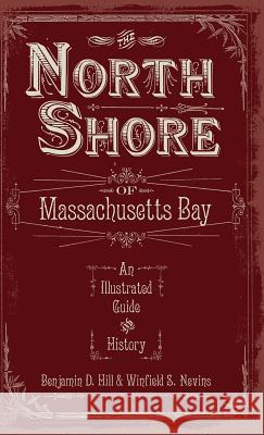 The North Shore of Massachusetts Bay: An Illustrated Guide & History Benjamin D. Hill Winfield S. Nevins 9781540218568 History Press Library Editions