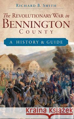 The Revolutionary War in Bennington County: A History & Guide Richard B. Smith 9781540218605 History Press Library Editions