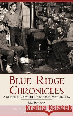 Blue Ridge Chronicles: A Decade of Dispatches from Southwest Virginia Rex Bowman 9781540218650 History Press Library Editions