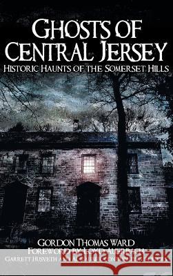 Ghosts of Central Jersey: Historic Haunts of the Somerset Hills Gordon Thomas Ward Loyd Auerbach 9781540218735 History Press Library Editions