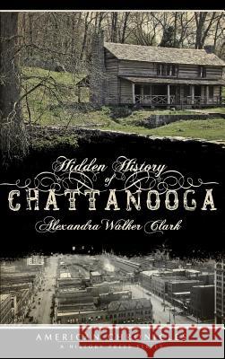 Hidden History of Chattanooga Alexandra Walker Clark 9781540218766