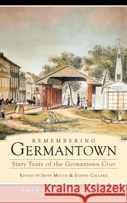 Remembering Germantown: Sixty Years of the Germantown Crier Irvin Miller Judith Callard 9781540218995 History Press Library Editions