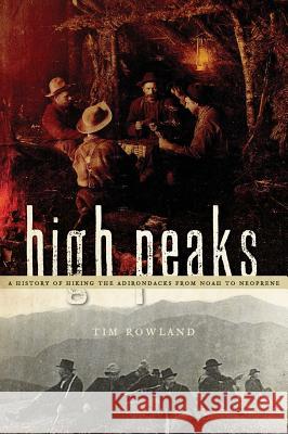 High Peaks: A History of Hiking the Adirondacks from Noah to Neoprene Tim Rowland 9781540219169 History Press Library Editions