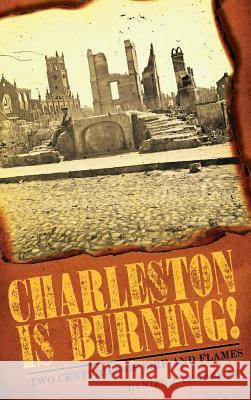 Charleston Is Burning!: Two Centuries of Fire and Flames Daniel J. Crook 9781540219671 History Press Library Editions