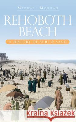 Rehoboth Beach: A History of Surf & Sand Michael Morgan 9781540219701